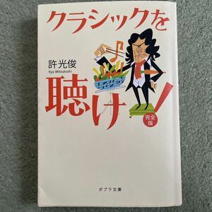 クラシックを聴け！ （ポプラ文庫　き１－１） （完全版） 許光俊／〔著〕