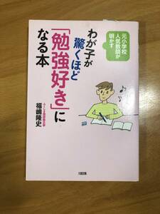 わが子が驚くほど「勉強好き」になる本 元小学校人気教師が明かす／福嶋隆史【著】