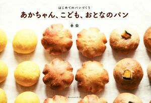 あかちゃん、こども、おとなのパン はじめてのパンづくり／幸栄(著者)