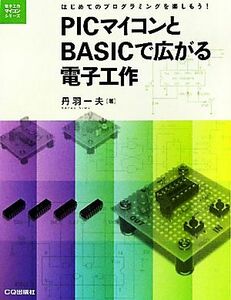 ＰＩＣマイコンとＢＡＳＩＣで広がる電子工作 はじめてのプログラミングを楽しもう！ 電子工作マイコンシリーズ／丹羽一夫【著】