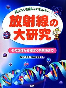 放射線の大研究 その正体から被ばく予防法まで　見えない危険なエネルギー／原子力教育を考える会【監修】