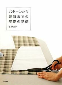 パターンから裁断までの基礎の基礎／水野佳子【著】