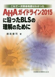 ＡＨＡガイドライン２０１５に沿ったＢＬＳの理解のために これで一次救命処置はわかった／瀬尾憲司(著者)