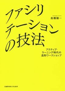 ファシリテーションの技法 アクティブ・ラーニング時代の造形ワークショップ／高橋陽一(著者)