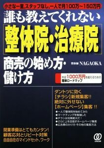 誰も教えてくれない「整体院・治療院」商売の始め方・儲け方／ＮＡＧＡＯＫＡ(著者)