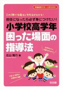 小学校高学年　困った場面の指導 担任になったら必ず身につけたい！　この１冊で指導法と予防法が分かる！ 学級経営サポートＢＯＯＫＳ／広