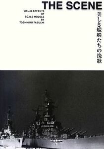 ＴＨＥ　ＳＣＥＮＥ 美しき艨艟たちの挽歌／田渕稔浩【著】