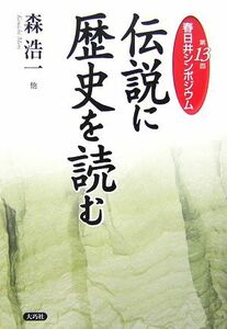 伝説に歴史を読む 第１３回春日井シンポジウム／森浩一【ほか著】