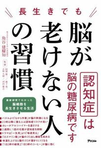 長生きでも脳が老けない人の習慣 認知症は脳の糖尿病です／角谷健耀知(著者),阿部康二(監修),森下竜一(監修),古和久朋(監修),河田康志(監修