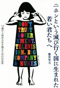 ニホンという滅び行く国に生まれた若い君たちへ １５歳から始める生き残るための社会学／響堂雪乃(著者)