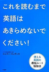 これを読むまで英語はあきらめないでください！ 使える英語の最短ルート勉強法／イムラン・スィディキ(著者)