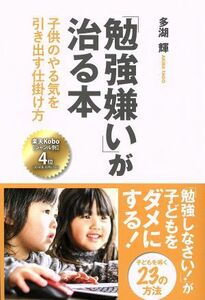 「勉強嫌い」が治る本 子供のやる気を引き出す仕掛け方／多湖輝(著者)