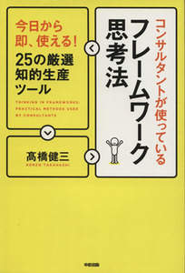 コンサルタントが使っているフレームワーク思考法 今日から即、使える！２５の厳選知的生産ツール／高橋健三(著者)