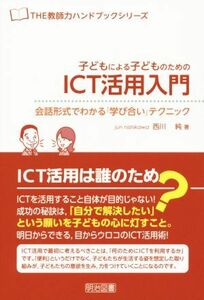 子どもによる子どものためのＩＣＴ活用入門 会話形式でわかる『学び合い』テクニック ＴＨＥ教師力ハンドブックシリーズ／西川純(著者)