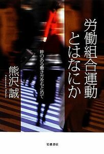 労働組合運動とはなにか 絆のある働き方をもとめて／熊沢誠【著】