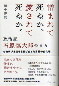 ★憎まれて死ぬか、愛されて死ぬか。政治家 石原慎太郎の日々[名物ラジオ記者と投げ合った言葉の変化球]/畑中秀哉(著)★　(管-y-71)