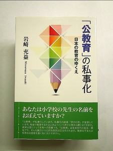 「公教育」の私事化-日本の教育のゆくえ 単行本