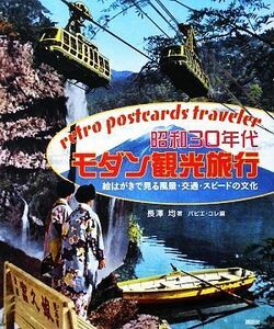 昭和３０年代モダン観光旅行 絵はがきで見る風景・交通・スピードの文化／長澤均【著】，パピエ・コレ【編】