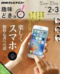 趣味どきっ！楽しくスマホ　脱初心者への道　ｉＯＳ、Ａｎｄｒｏｉｄ対応(２０１６年２・３月) ＮＨＫテレビテキスト／岡嶋裕史