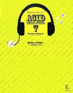 今日からサウンドクリエイター！ＡＣＩＤ　ＭＵＳＩＣ　ＳＴＵＤＩＯ　７　Ｓｔａｒｔｅｒ　Ｍａｎｕａｌ／藤本健，大坪知樹【著】