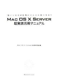 ＭＡＣ　ＯＳ　Ｘ　ＳＥＲＶＥＲ超実践活用マニュアル 使いこなせば仕事がどんどん楽になる！／ＭａｃＯＳＸＳｅｒｖｅｒ活用研究会【編】