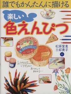 楽しい色えんぴつ 誰でもかんたんに描ける／松原里恵(著者),三好貴子(著者)