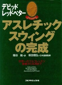 アスレチックスウィングの完成 世界一のゴルフレッスン基礎から応用まで／デビッドレッドベター【著】，塩谷紘【訳】