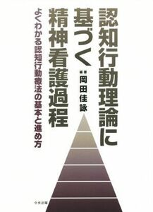 認知行動理論に基づく精神看護過程 よくわかる認知行動療法の基本と進め方／岡田佳詠