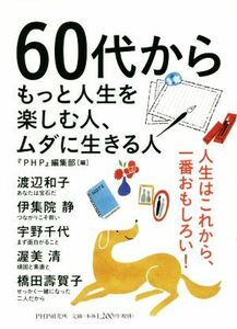 ６０代からもっと人生を楽しむ人、ムダに生きる人／『ＰＨＰ』編集部(編者)