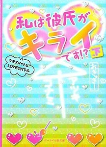 私は彼氏がキライです！？(下) クラスメイトとＬＯＶＥバトル ケータイ小説文庫野いちご／おきっきー【著】