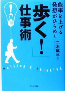 「歩く！」仕事術 能率を上げる　発想がひらめく／二木紘三(著者)