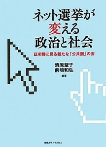 ネット選挙が変える政治と社会 日米韓に見る新たな「公共圏」の姿／清原聖子，前嶋和弘【編著】