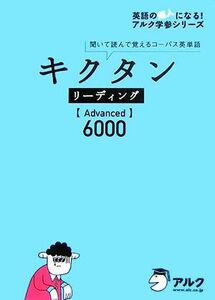 キクタン　リーディング　Ａｄｖａｎｃｅｄ　６０００ 聞いて読んで覚えるコーパス英単語 英語の超人になる！アルク学参シリーズ／アルク企