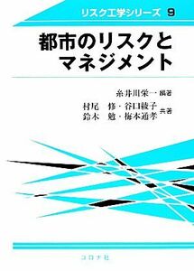 都市のリスクとマネジメント リスク工学シリーズ９／糸井川栄一【編著】，村尾修，谷口綾子，鈴木勉，梅本通孝【共著】