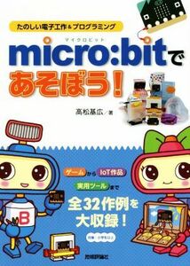 ｍｉｃｒｏ：ｂｉｔであそぼう！ たのしい電子工作＆プログラミング／高松基広(著者)