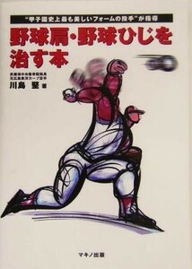 野球肩・野球ひじを治す本 “甲子園史上最も美しいフォームの投手”が指導／川島堅(著者)