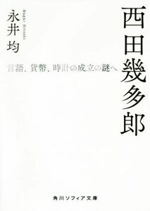 西田幾多郎 言語、貨幣、時計の成立の謎へ 角川ソフィア文庫／永井均(著者)