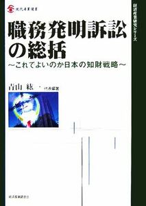 職務発明訴訟の総括 これでよいのか日本の知財戦略 現代産業選書　経済産業史研究シリーズ／青山紘一(著者)