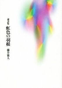 選詩集　虹色の羽根／藤井雅人(著者)