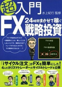 超入門２４時間まかせて稼ぐＦＸ戦略投資／水上紀行