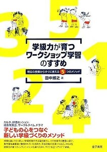 学級力が育つワークショップ学習のすすめ 明日の授業からすぐに使える５つのメソッド／田中博之【著】