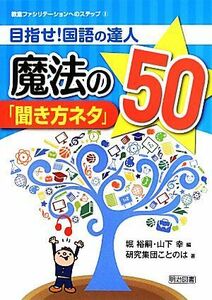 目指せ！国語の達人　魔法の「聞き方ネタ」５０ 教室ファシリテーションへのステップ３／堀裕嗣，山下幸【編】，研究集団ことのは【著】