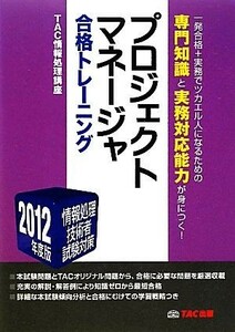 プロジェクトマネージャ合格トレーニング(２０１２年度版) 情報処理技術者試験対策／ＴＡＣ情報処理講座【編著】