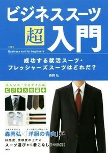 ビジネススーツ超入門 成功する就活スーツ・フレッシャーズスーツはどれだ？ 講談社の実用ＢＯＯＫ／森岡弘(著者)