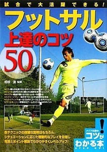 試合で大活躍できる！フットサル上達のコツ５０ コツがわかる本！／相根澄【監修】