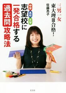 中学・高校・大学志望校に一発合格する過去問攻略法 三男一女東大理３合格！／佐藤亮子(著者)