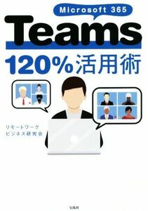 Ｍｉｃｒｏｓｏｆｔ　３６５　Ｔｅａｍｓ　１２０％活用術／リモートワークビジネス研究会(著者)