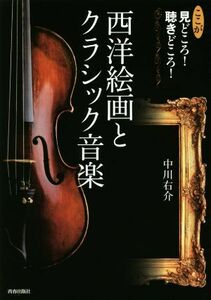 ここが見どころ！聴きどころ！西洋絵画とクラシック音楽／中川右介(著者)