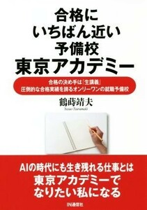 合格にいちばん近い予備校東京アカデミー 合格の決め手は『生講義』　圧倒的な合格実績を誇るオンリーワンの就職予備校／鶴蒔靖夫(著者)