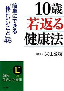 １０歳若返る健康法 簡単にできる「体にいいこと」４５ 知的生きかた文庫／米山公啓【著】